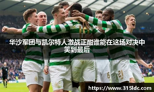 华沙军团与凯尔特人激战正酣谁能在这场对决中笑到最后
